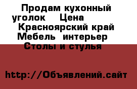 Продам кухонный уголок  › Цена ­ 5 500 - Красноярский край Мебель, интерьер » Столы и стулья   